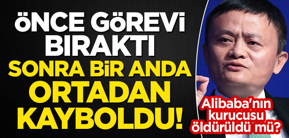 Önce görevi bıraktı, sonra bir anda ortadan kayboldu! Alibaba'nın kurucusu öldürüldü mü?