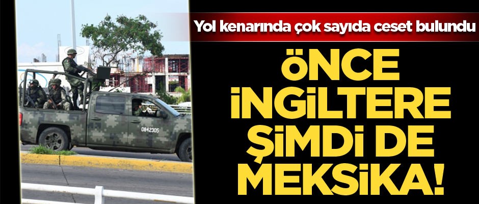 Önce İngiltere şimdi de Meksika!Yol kenarında çok sayıda ceset bulundu