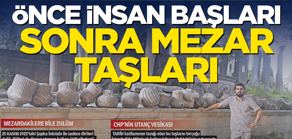 Önce insan başları, sonra mezar taşları!