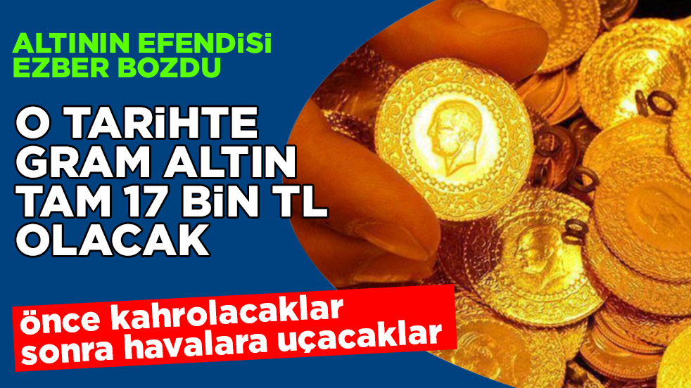 Önce kahrolacaklar, sonra havalara uçacaklar! Altının efendisi ezber bozdu: O tarihte gram altın tam 17 bin TL olacak