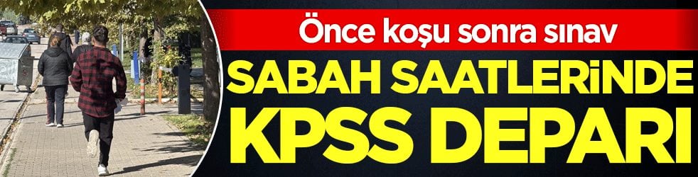 Önce koşu sonra sınav: Sabah saatlerine KPSS deparı!
