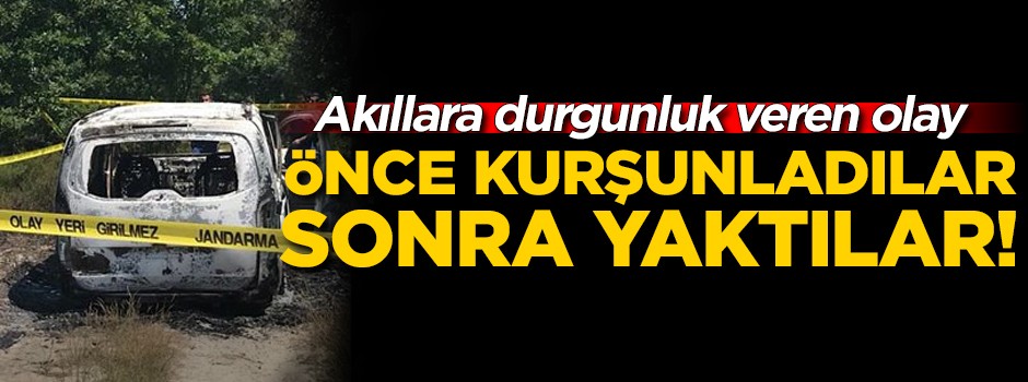 Önce kurşunladılar, sonra yaktılar!