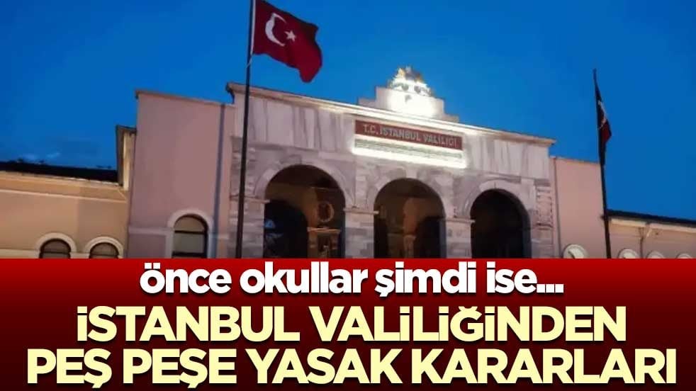 Önce okullar şimdi ise... İstanbul Valiliğinden peş peşe yasak kararları