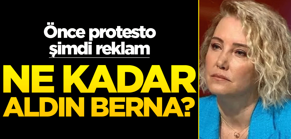Önce protesto, şimdi reklam… Ne kadar aldın Berna?