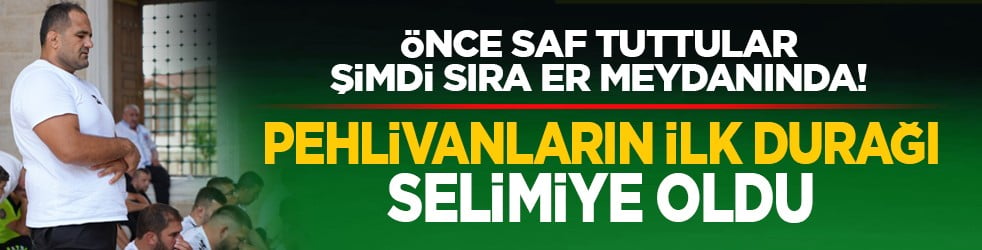 Önce saf tuttular, şimdi sıra er meydanında! Pehlivanların ilk durağı Selimiye oldu