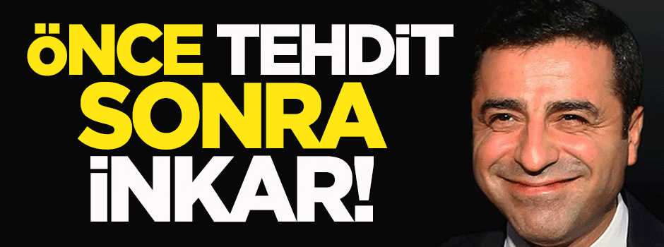 Önce tehdit sonra inkar!