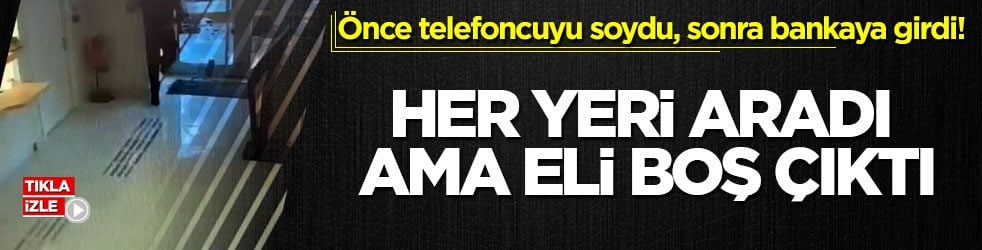 Önce telefoncuyu soydu, sonra bankaya girdi! Her yeri aradı ama eli boş çıktı