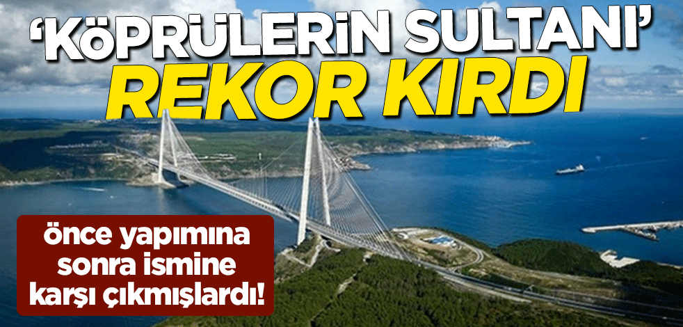Önce yapımına sonra ismine karşı çıkmışlardı! "Köprülerin Sultanı" Yavuz Sultan Selim Köprüsü'nden geçen araç sayısı rekor kırdı