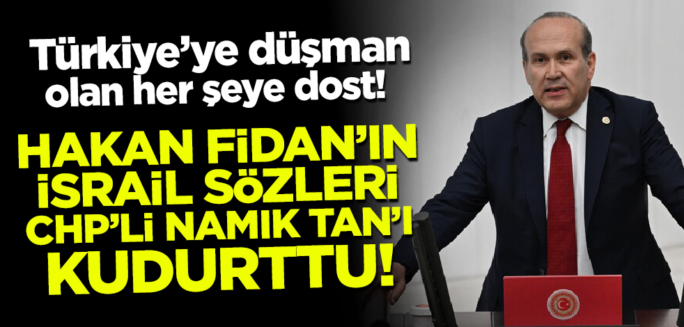 Önce Yunanistan'ı şimdi de İsrail'i sevindirdi! Hakan Fidan'ın sözleri CHP'li Namık Tan'ı kudurttu