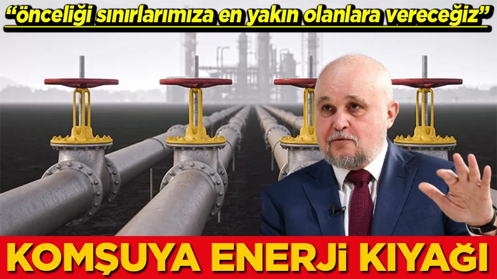 'Önceliği sınırlarımıza en yakın olanlara vereceğiz' Komşuya enerji kıyağı