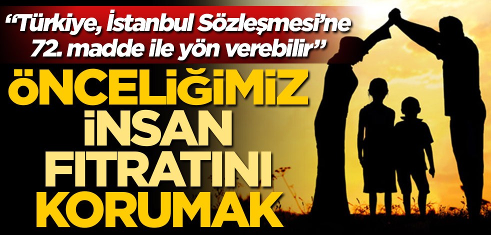 Önceliğimiz insan fıtratını korumak