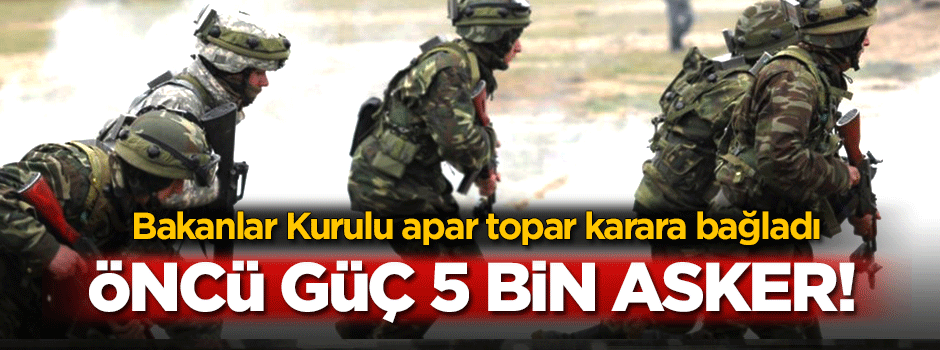 Öncü güç 5 bin asker!