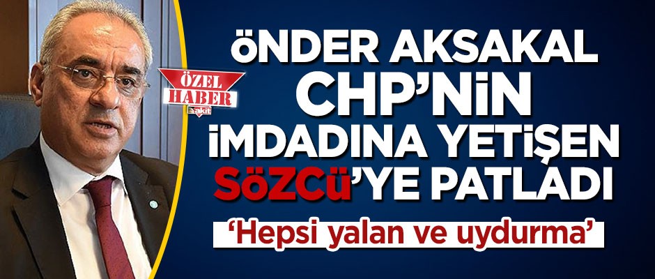 Önder Aksakal Sözcü gazetesine patladı: Hepsi uydurma ve yalan