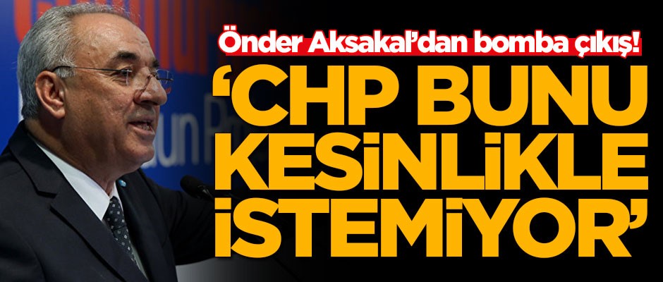 Önder Aksakal'dan bomba çıkış! 'CHP bunu kesinlikle istemiyor'