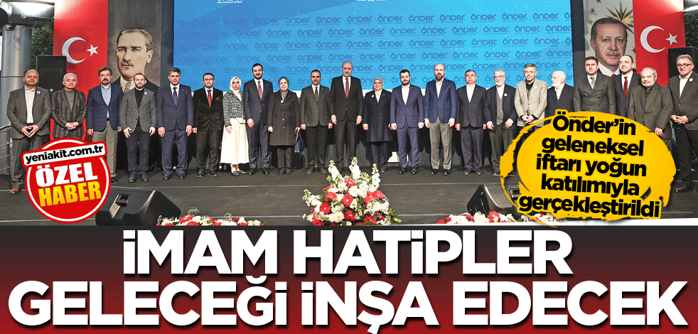 Önder’in geleneksel iftarı yoğun katılımıyla gerçekleştirildi! İmam Hatipler geleceği inşa edecek