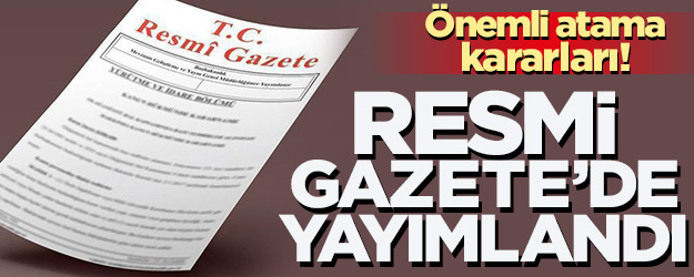 Önemli atama kararları Resmi Gazete'de yayımlandı