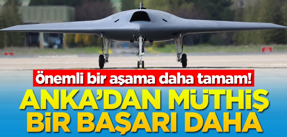 Önemli bir aşama daha tamam! ANKA'dan müthiş bir başarı daha