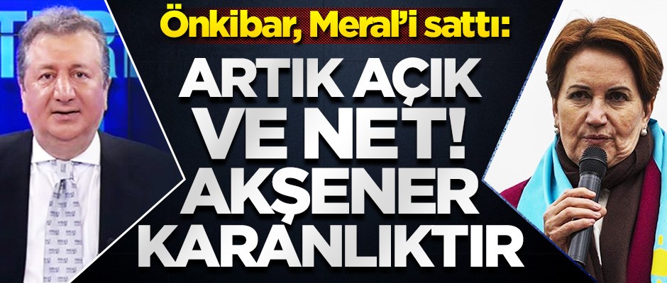 Önkibar, Meral'i sattı: "Artık açık ve net Akşener karanlıktır"