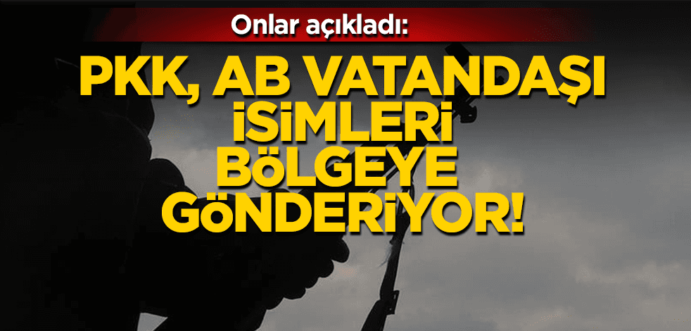 Onlar açıkladılar: Terör örgütü PKK, Avrupa pasaportu taşıyan kişileri bölgeye gönderdi