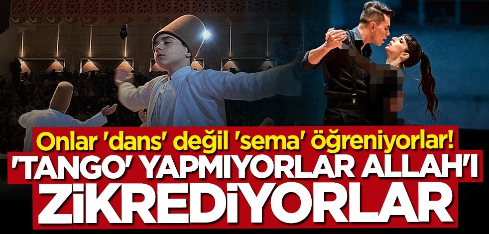 Onlar 'dans' değil, 'sema' öğreniyorlar! 'Tango' yapmıyorlar, Allah'ı zikrediyorlar!