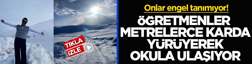 Onlar engel tanımıyor! Öğretmenler metrelerce karda yürüyerek okula ulaşıyor