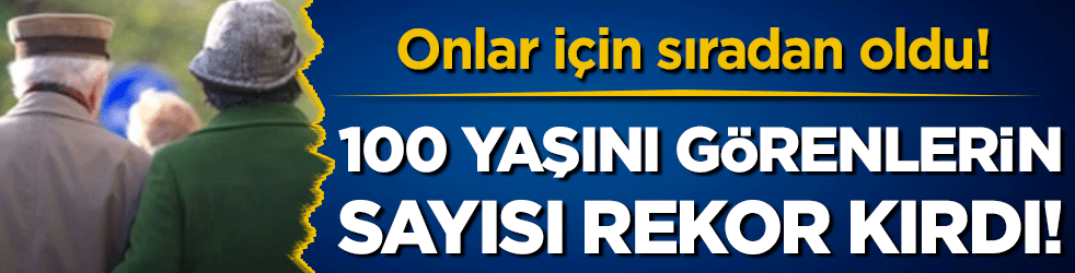 100 yaşını görenlerin sayısı rekor kırdı! Onlar için sıradan oldu!