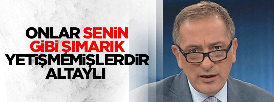 Onlar senin gibi şımarık büyümemişlerdir Altaylı