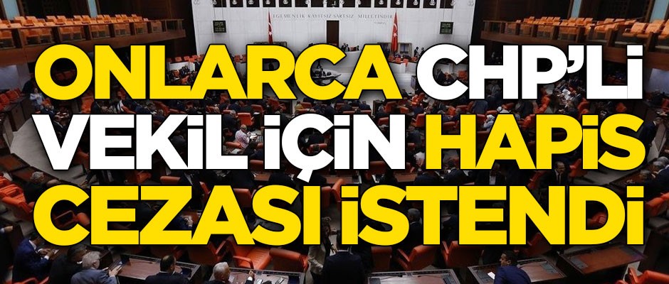 Onlarca CHP'li vekil için hapis ve siyaset yasağı istendi