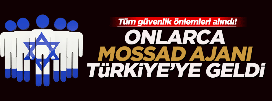 Onlarca Mossad ajanı Ankara'ya konuşlandı