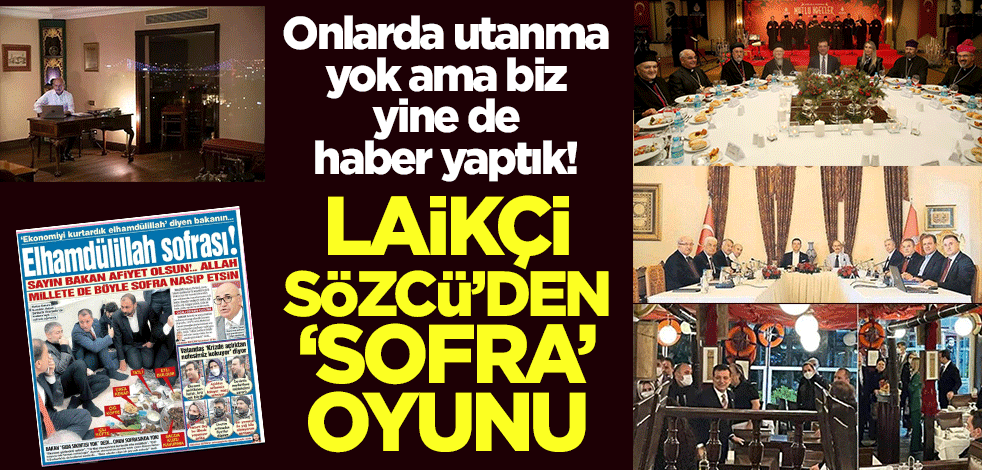 Onlarda utanma yok ama biz yine de haber yaptık! Laikçi Sözcü’den ‘sofra’ oyunu