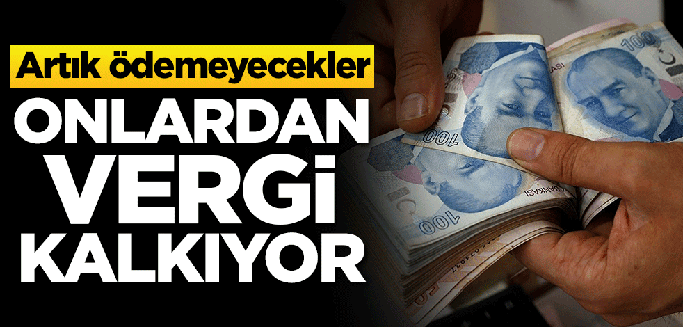 Onlardan vergi kalkıyor! Artık ödemeyecekler