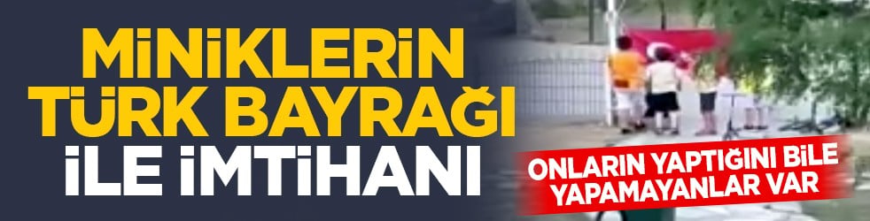 Onların yaptığını bile yapamayanlar var: Miniklerin Türk bayrağı ile imtihanı