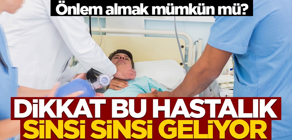 Önlem almak mümkün mü? Dikkat bu hastalık sinsi sinsi geliyor