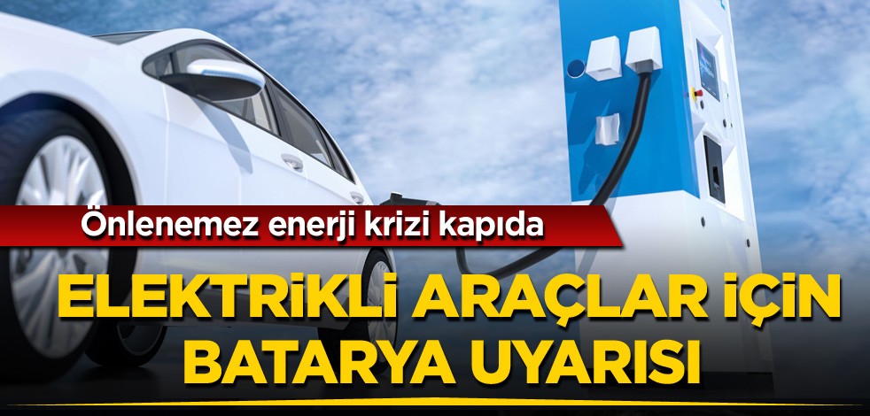 Önlenemez enerji krizi kapıda! Elektrikli araçlar için batarya uyarısı
