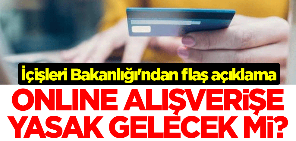 'Online alışverişe yasak gelecek mi?' İçişleri Bakanlığı'ndan flaş açıklama