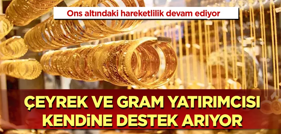 Ons altındaki hareketlilik devam ediyor! Çeyrek ve gram yatırımcısı kendine destek arıyor