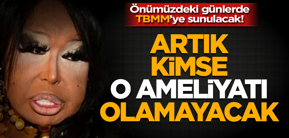 Önümüzdeki günlerde TBMM’ye sunulacak Artık kimse o ameliyatı olamayacak