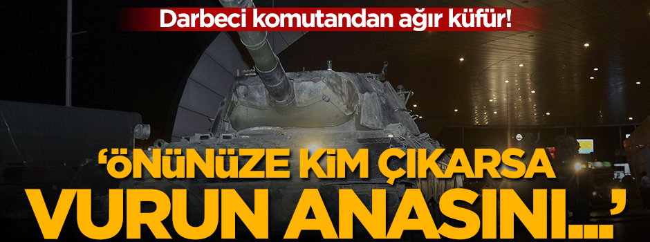 "Önünüze kim çıkarsa vurun anasını ..."