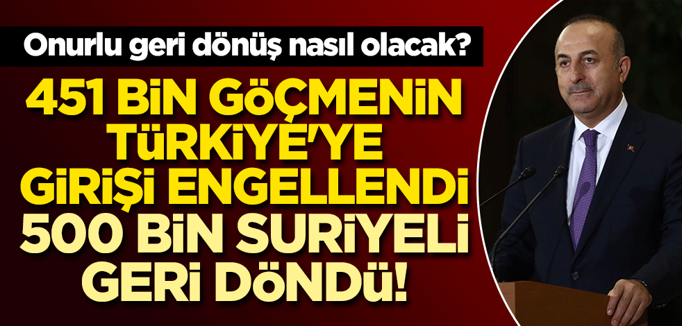 Onurlu geri dönüş nasıl olacak? Çavuşoğlu açıkladı! "451 bin göçmenin Türkiye'ye girişi engellendi, 500 bin Suriyeli geri döndü!"