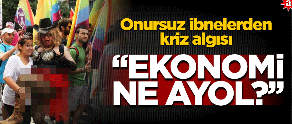 Onursuz ibnelerden kriz algısı: "Ekonomi ne ayol?"