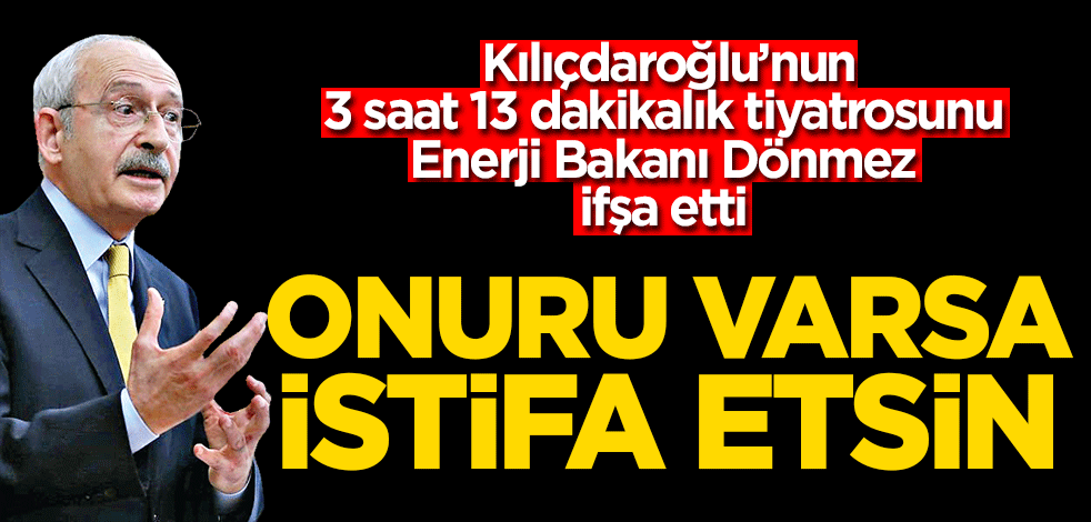 Onuru varsa istifa etsin! Kılıçdaroğlu’nun 3 saat 13 dakikalık tiyatrosunu Enerji Bakanı Dönmez ifşa etti