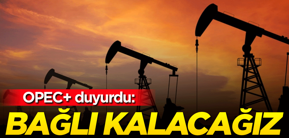 OPEC+ duyurdu: Bağlı kalacağız
