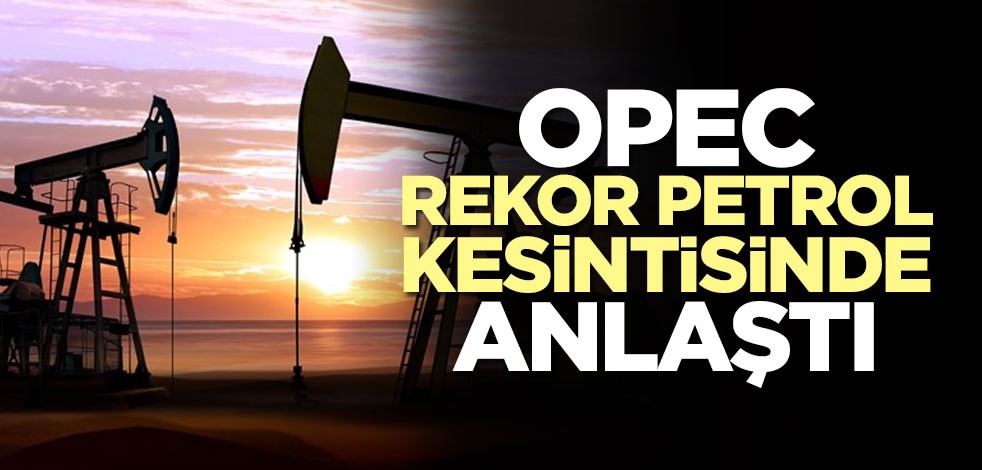OPEC rekor petrol kesintisinde anlaştı