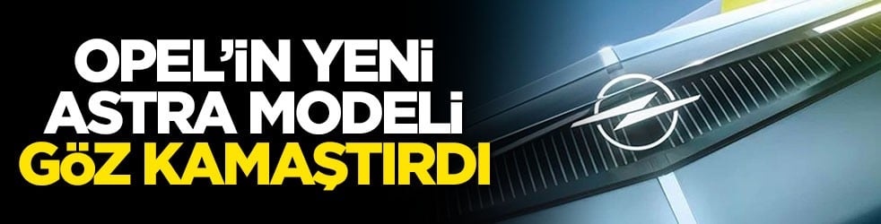 Opel’in yeni Astra modeli göz kamaştırdı