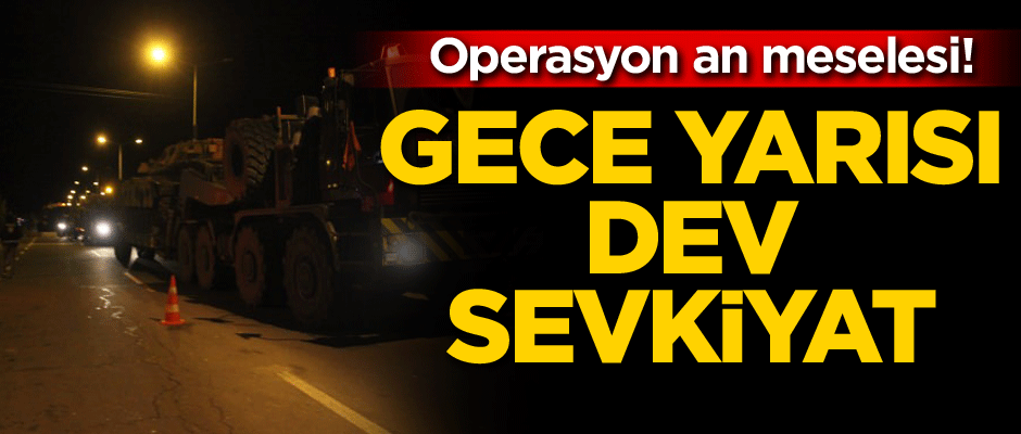 Operasyon an meselesi! Gece yarısı dev sevkiyat