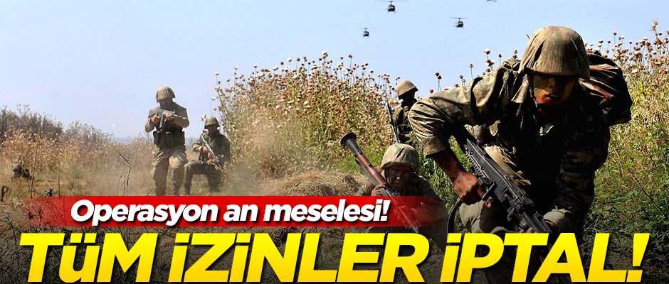 Operasyon an meselesi! Tüm izinler iptal edildi