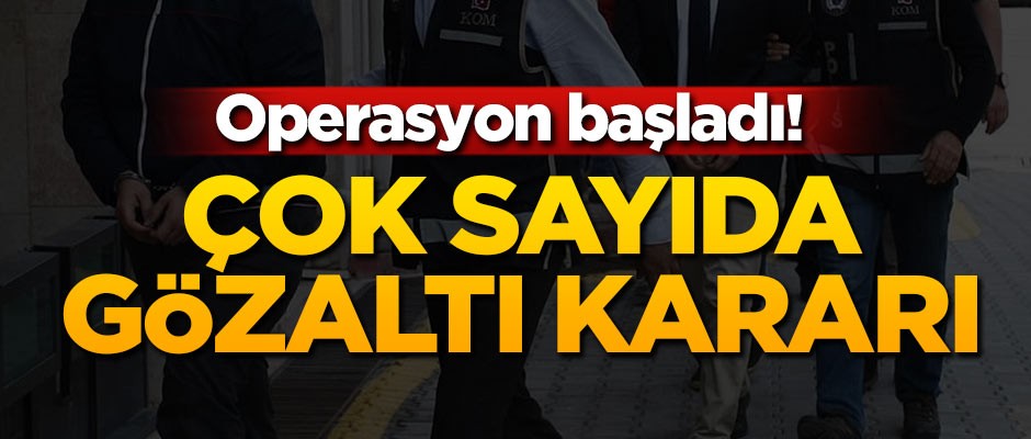 Operasyon başladı! Çok sayıda gözaltı kararı