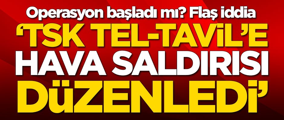 Operasyon başladı mı? 'TSK Tel-Tavil'e hava saldırısı düzenledi'