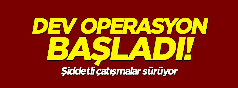Operasyon başladı! Şiddetli çatışmalar sürüyor
