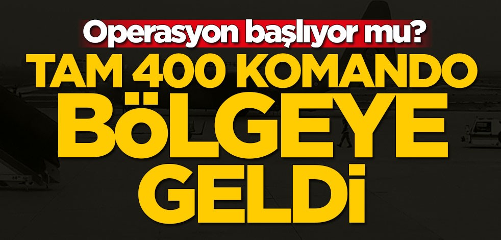 Operasyon başlıyor mu? 400 komando bölgeye geldi